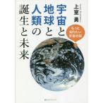 宇宙と地球と人類の誕生と未来 / 上室勇／著