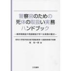 警察官のための死体の取扱い実務ハンドブック　事例等解説や用語解説で学べる実務の要点 / 城祐一郎　著