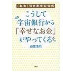 こうして宇宙銀行から「幸せなお金」がやってくる　〈お金〉引き寄せの公式 / 山富　浩司　著