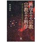 科学の中の宗教・宗教の中の科学　誰でも知っているような話の先にある、誰も知らない話 / 村山　泰弘　著