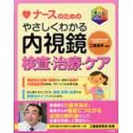 やさしくわかる内視鏡検査・治療・ケア / 工藤　進英　監修