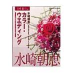 カラー・ウエディング　色で決めよう、ウエディングの花　９つの花色で選べるウエディングブーケ＆アレンジ８３例 / 水崎朝恵／著