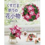くすだま折りの花小物　同じパーツをつないで作る暮らしを彩るくすだま折りのインテリア / 久保　満里子　著