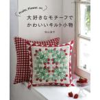 大好きなモチーフでかわいいキルト小物　Ｆｒｕｉｔｓ，Ｆｌｏｗｅｒ，ｅｔｃ． / 松山敦子／〔著〕