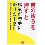 「首の後ろを押す」と病気が勝手に治りだす　神経の流れを正せば奇跡が起こる / 松久　正　著