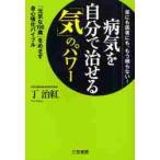 病気を自分で治せる「気」のパワー　薬にも医者にも、もう頼らない！　「元気な１００歳」をめざす身心強化バイブル / 丁　治紅　著