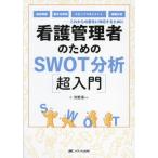 看護管理者のためのＳＷＯＴ分析〈超入門〉　これからの変化に対応するために　病床再編、働き方改革、スタッフマネジメント、組織分析 / 河野　秀一　著