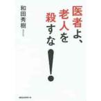 医者よ、老人を殺すな！ / 和田　秀樹　著