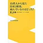 台湾人から見た日本と韓国、病んでいるのはどっち？ / 李　久惟　著