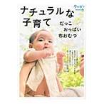 ナチュラルな子育て　だっこ　おっぱい　布おむつ　子育て安心スタート！ / 〈月刊クーヨン〉編集部／編集