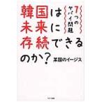 韓国は未来に存続できるのか？−７つのヤバ / 某国のイージス　著
