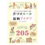 片づけルールと収納アイデア　誰でもすぐマネできるすっきり暮らしの知恵２０５　「どうして片づかないの？」の悩みをズバリ解決 / 暮らしと安心研究会／編