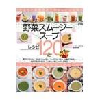 野菜スムージー＆スープレシピ１２０　いま注目の調理器具で作るレシピを紹介！ / 飯嶋知晴／レシピ制作