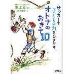サッカーで子どもの力をひきだすオトナのおきて１０ / 池上　正　監修