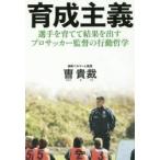 育成主義　選手を育てて結果を出すプロサッカー監督の行動哲学 / 曹　貴裁　著