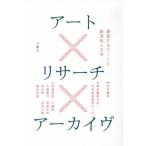 アート×リサーチ×アーカイヴ　調査するアートと創造的人文学 / 東京藝術大学未来創造