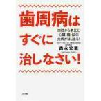 歯周病はすぐに治しなさい！　口腔から老化と心臓・腸・脳の大病がはじまる！ / 森永　宏喜　著