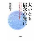 大いなる信念の先に　メイド・イン・ジャパンのコンタクトレンズケアからの挑戦 / 鶴蒔靖夫／著