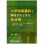 小学校算数科で利用されてきた具体物　子どものインフォーマルな知識および方略に与える影響 / 石井康博／著