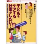 子どもをケアする仕事がしたい！　現場の本音を聞いて資格と仕事を選ぶ本 / 斉藤弘子／編・著