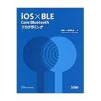 ｉＯＳ×ＢＬＥ　Ｃｏｒｅ　Ｂｌｕｅｔｏｏｔｈプログラミング / 堤　修一　著