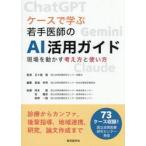 ケースで学ぶ若手医師のＡＩ活用ガイド　現場を動かす考え方と使い方 / 五十嵐隆