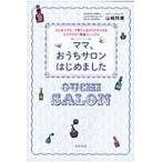 ママ、おうちサロンはじめました　はじめてでも、子育てしながらでもできるエステサロン開業マニュアル / 山崎　玲美　著
