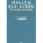 「幸せな人生」は老人ホームで決まる！ / 小嶋勝利