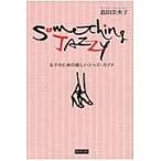 Ｓｏｍｅｔｈｉｎｇ　Ｊａｚｚｙ　女子のための新しいジャズ・ガイド / 島田　奈央子　著