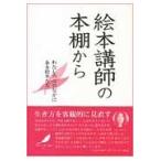 絵本講師の本棚から　わたしの心のなかにある絵本たち / 絵本講師の会／編