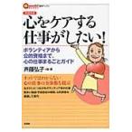 心をケアする仕事がしたい！　ボランティアから公的資格まで、心の仕事まるごとガイド　言視舎版 / 斉藤　弘子　編・著