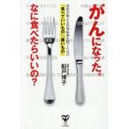 がんになった。なに食べたらいいの？　食医が教える再発転移を防ぐための「食べていいもの」「悪いもの」 / 船戸博子