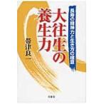 大往生の養生力　長寿の精神力と生き方の極意 / 帯津良一／著