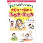 子育てハッピーアドバイス大好き！が伝わるほめ方・叱り方 / 明橋　大二　著