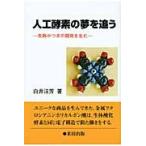 人工酵素の夢を追う　失敗がつぎの開発を生む / 白井汪芳／著