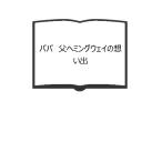 パパ　父ヘミングウェイの想い出／グレゴリー・ヘミングウェイ／あぽろん社