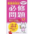 これだけ覚える看護師国試 必修問題〈’17年版〉 医教