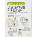 知っていますか? 放射線の特性と画像原理 -すべての医療従事者(事務職員，看護師，技師，研修医，医師)のための放射線科ガイダンス 今西 好正