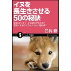 イヌを長生きさせる50の秘訣 危ないドッグフードの見分け方とは? 肥満犬を走らせてもやせない理由は? (サイエンス・アイ新書)