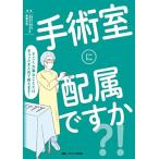 手術室に配属ですか？！: すごく大事なことだけギュッとまとめて教えます！