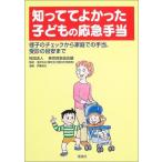 知っててよかった子どもの応急手当-様子のチェックから家庭での手当、受診の目安まで 利夫，浅井、 東京救急協会; 章夫，伊東