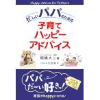 忙しいパパのための子育てハッピーアドバイス