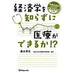 経済学を知らずに医療ができるか!? 医療従事者のための医療経済学入門