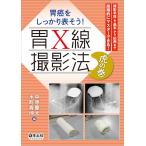 胃癌をしっかり表そう！ 胃X線撮影法　虎の巻-撮影手技を基本から応用まで段階的にマスターできる！