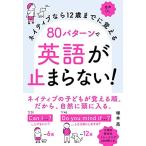 ネイティブなら12歳までに覚える 80パターンで英語が止まらない!