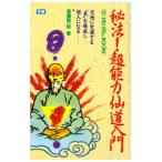 秘法!超能力仙道入門: 天地に充満する“気”を練成し超人になる