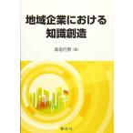 地域企業における知識創造 [単行本（ソフトカバー）] 高垣 行男
