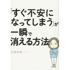 「すぐ不安になってしまう」が一瞬で消える方法
