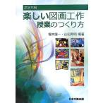 楽しい図画工作授業のつくり方 高学年編 [単行本] 福本 謹一; 山田 芳明