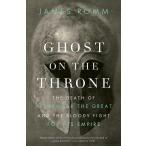 Ghost on the Throne: The Death of Alexander the Great and the Bloody Fight